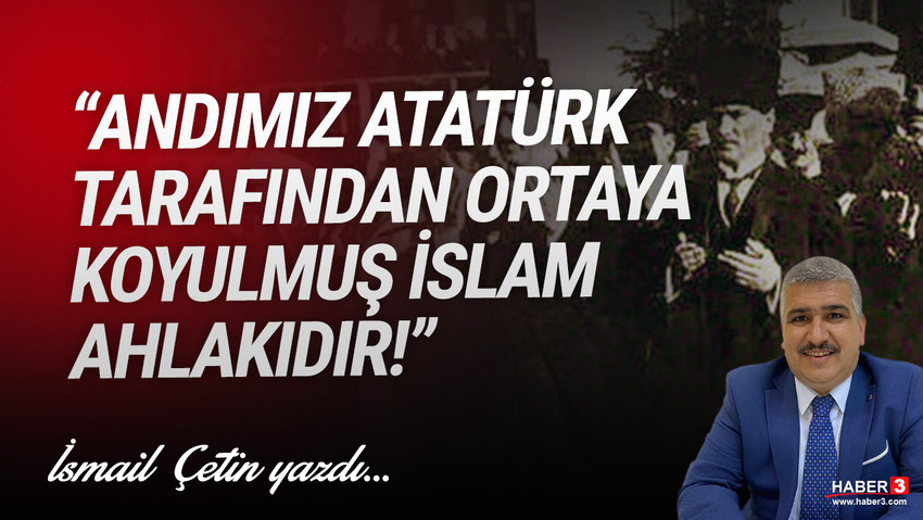 Haber3.com yazarı İsmail Çetin yazdı: Andımız İslam ahlakıdır