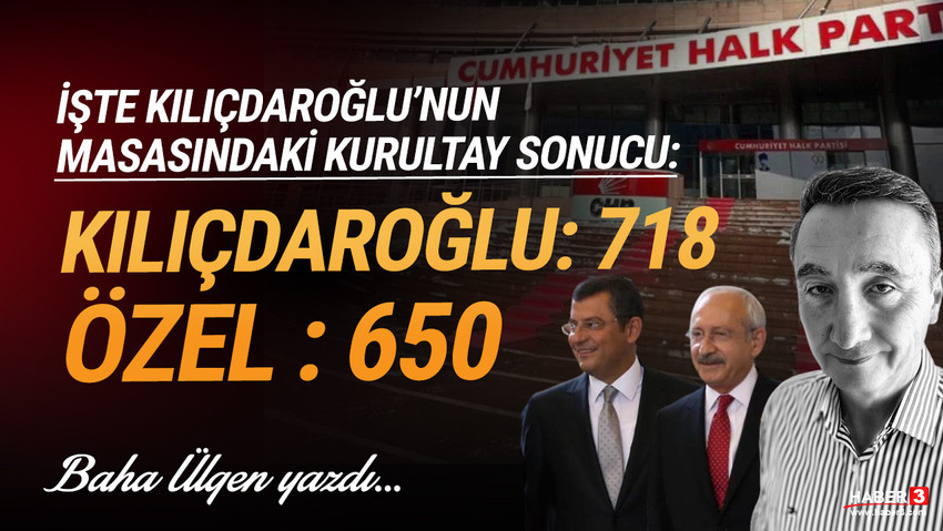 Haber3.com yazarı Baha Ülgen yazdı: İşte Kılıçdaroğlu'nun masasındaki kurultay sonucu: Kılıçdaroğlu: 718 / Özel: 650