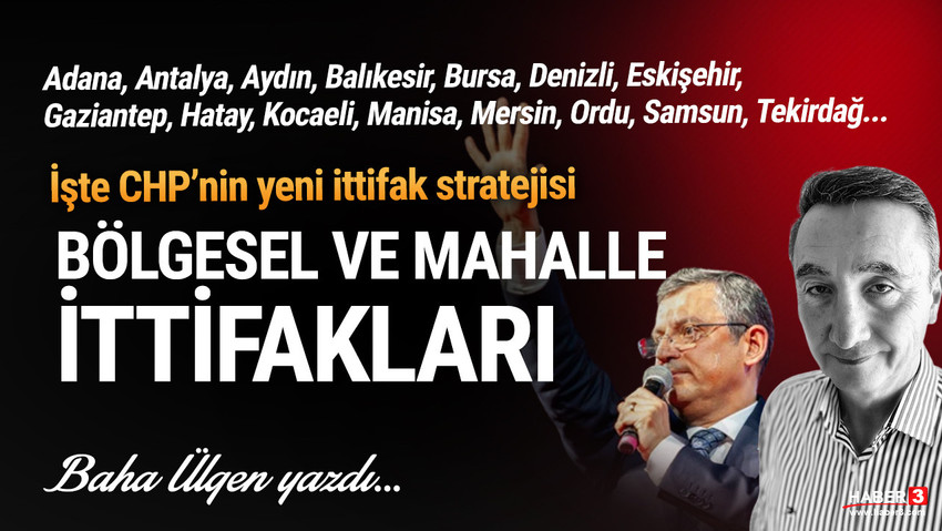 Haber3.com yazarı Baha Ülgen yazdı: CHP'nin yeni ittifak stratejisi: ''Bölgesel ve mahalle ittifakları''