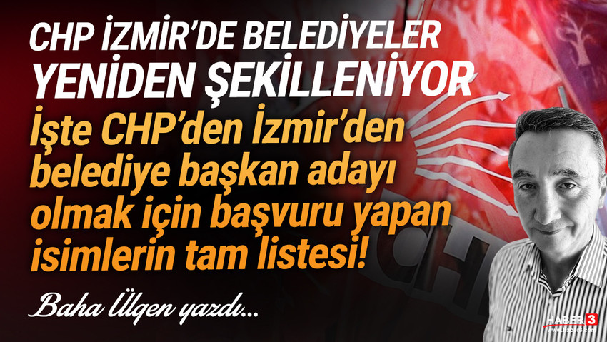 Haber3.com yazarı Baha Ülgen yazdı: CHP İzmir'de belediyeler yeniden şekilleniyor... İşte tam liste adaylar...