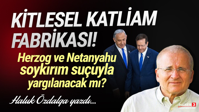 Haber3.com yazarı Haluk Özdalga yazdı: ‘Kitlesel katliam fabrikası’ – Herzog ve Netanyahu soykırım suçuyla yargılanacak mı?