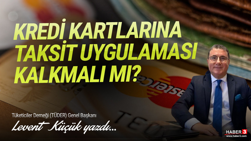 Tüketiciler Derneği (TÜDER) Genel Başkanı Levent Küçük yazdı: Kredi kartlarına taksit uygulaması kalkmalı mı ?