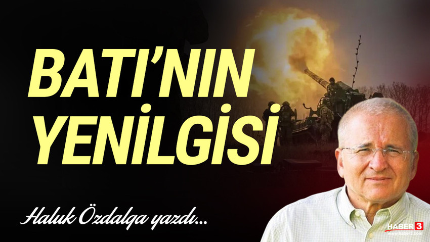 Haber3.com yazarı Haluk Özdalga yazdı: Batı’nın yenilgisi...