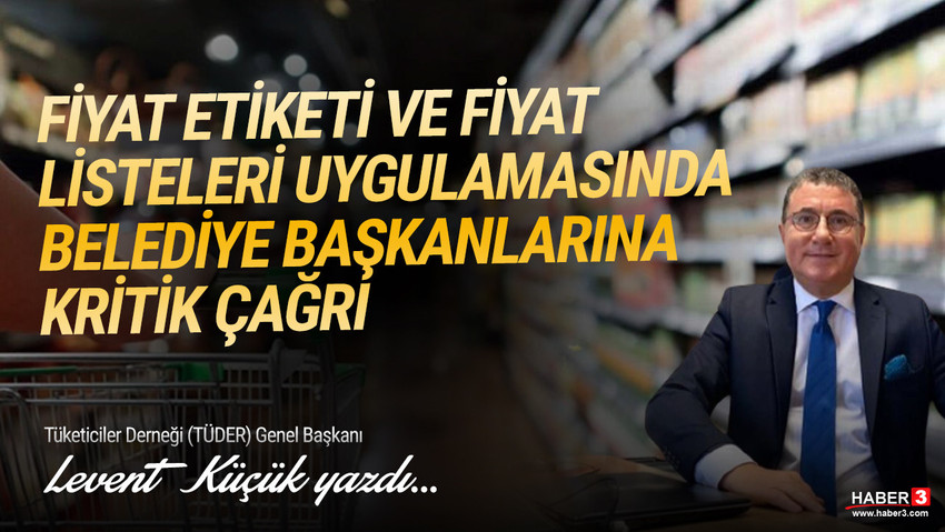 Tüketiciler Derneği (TÜDER) Genel Başkanı Levent Küçük yazdı: Fiyat etiketi ve fiyat listeleri uygulamasında Belediye Başkanları'na çağrı