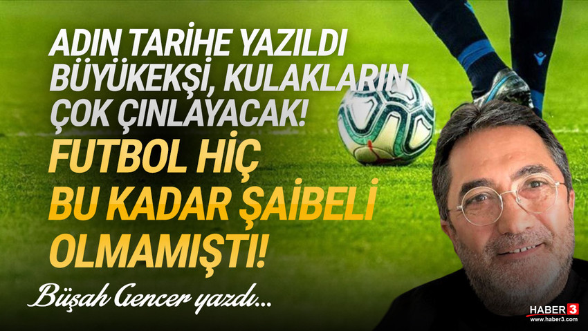 Haber3.com yazarı Büşah Gencer yazdı: Adın tarihe yazıldı Büyükekşi; kulakların çok çınlayacak! Futbol hiç bu kadar şaibeli olmamıştı