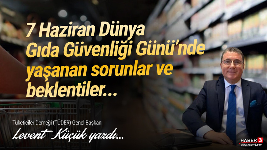 Tüketiciler Derneği (TÜDER) Genel Başkan Levent Küçük yazdı: 7 Haziran Dünya Gıda Güvenliği Günü'nde yaşanan sorunlar ve beklentiler