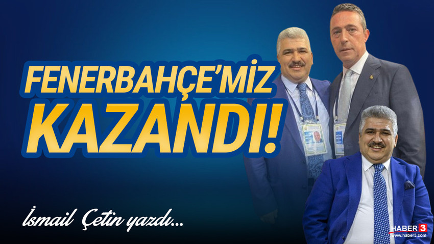 Haber3.com yazarı İsmail Çetin yazdı: Fenerbahçe’miz kazandı