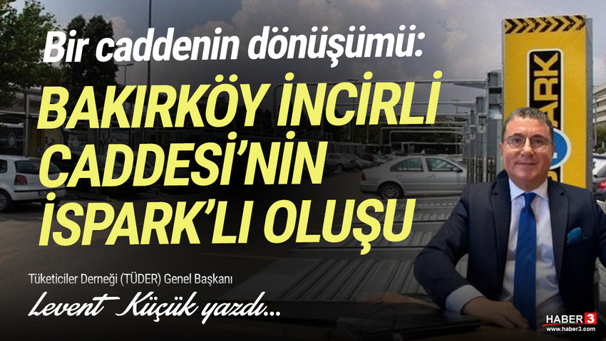 Tüketiciler Derneği (TÜDER) Genel Başkanı Levent Küçük yazdı: Bir caddenin dönüşümü: Bakırköy İncirli Caddesi'nin İSPARK'lı oluşu