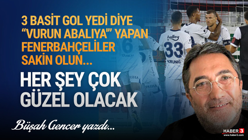 Haber3.com yazarı Büşah Gencer yazdı: 3 basit gol yedi diye ''vurun abalıya'' yapan Fenerbahçeliler sakin olun: Her şey çok güzel olacak