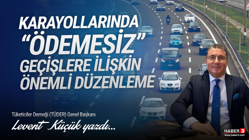 Tüketiciler Derneği (TÜDER) Genel Başkanı Levent Küçük yazdı: Karayollarında ödemesiz geçişlere ilişkin önemli düzenleme