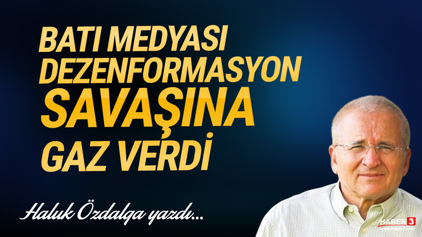 Haber3.com yazarı Haluk Özdalga yazdı: Batı medyası dezenformasyon savaşına gaz verdi