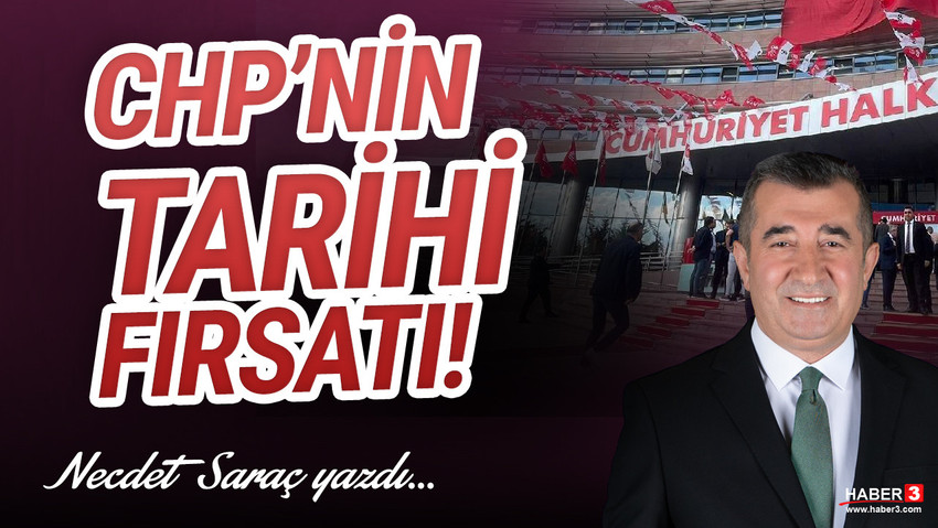 Haber3.com yazarı Necdet Saraç yazdı: CHP’nin tarihi fırsatı