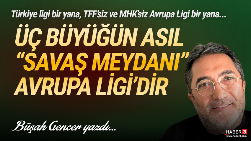 Haber3.com yazarı Büşah Gencer yazdı: Türkiye ligi bir yana, TFF'siz ve MHK'siz Avrupa Ligi bir yana... Üç büyüğün asıl ''Savaş Meydanı'' Avrupa Ligi'dir.