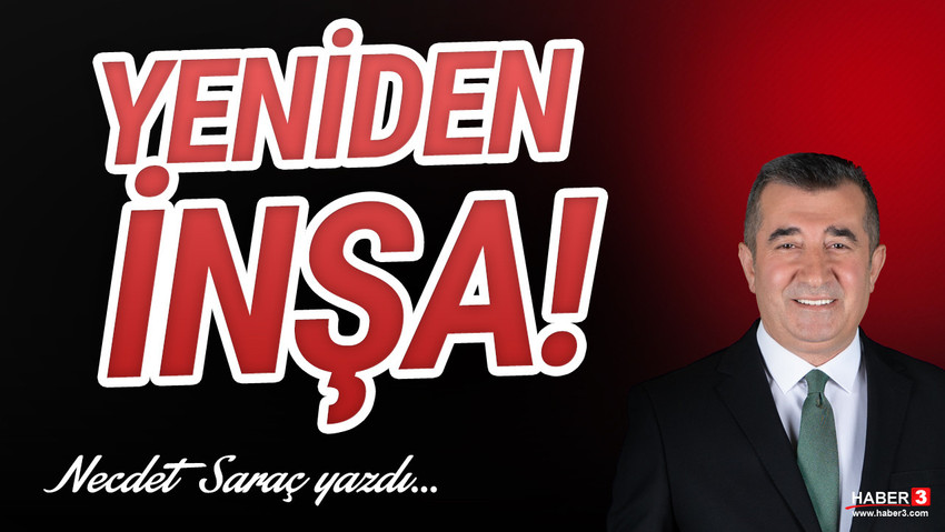 Haber3.com yazarı Necdet Saraç yazdı: Yeniden inşa