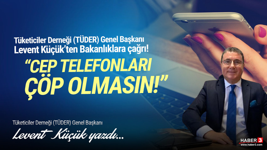 Tüketiciler Derneği (TÜDER) Genel Başkanı Levent Küçük yazdı: Cep telefonları çöp olmasın