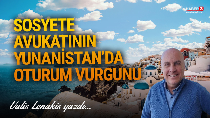 Haber3.com yazarı Vulis Lenakis yazdı: Sosyete avukatının Yunanistan'da oturum vurgunu