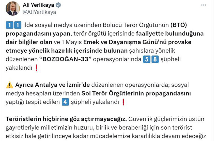 İçişleri Bakanı Ali Yerlikaya, 1 Mayıs İşçi Bayramı'nı provoke etmeye yönelik hazırlık içerisinde bulunan şüphelilere yönelik 11 ilde düzenlenen operasyonlarda 58 şüphelinin gözaltına alındığını duyurdu.