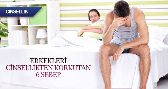 Erkekleri cinsellikten korkutan 6 sebep