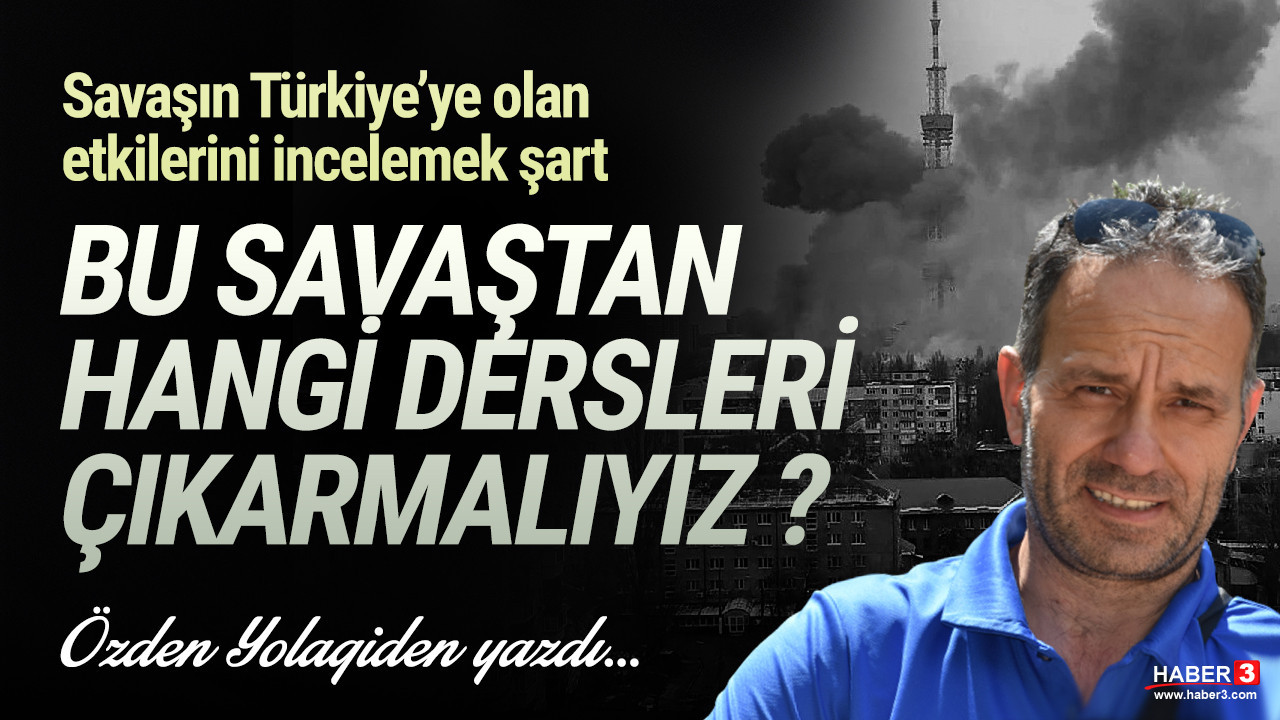 Haber3.com yazarı Özden Yolagiden yazdı: Bu savaştan hangi dersleri çıkarmalıyız?
