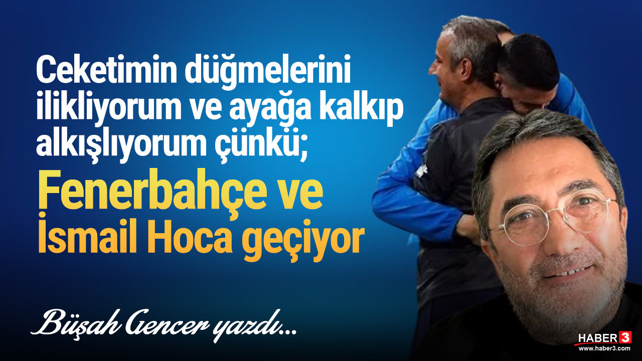 Haber3.com yazarı Büşah Gencer yazdı: Ceketimin düğmelerini ilikliyorum ve ayağa kalkıp alkışlıyorum çünkü; Fenerbahçe ve İsmail Hoca geçiyor