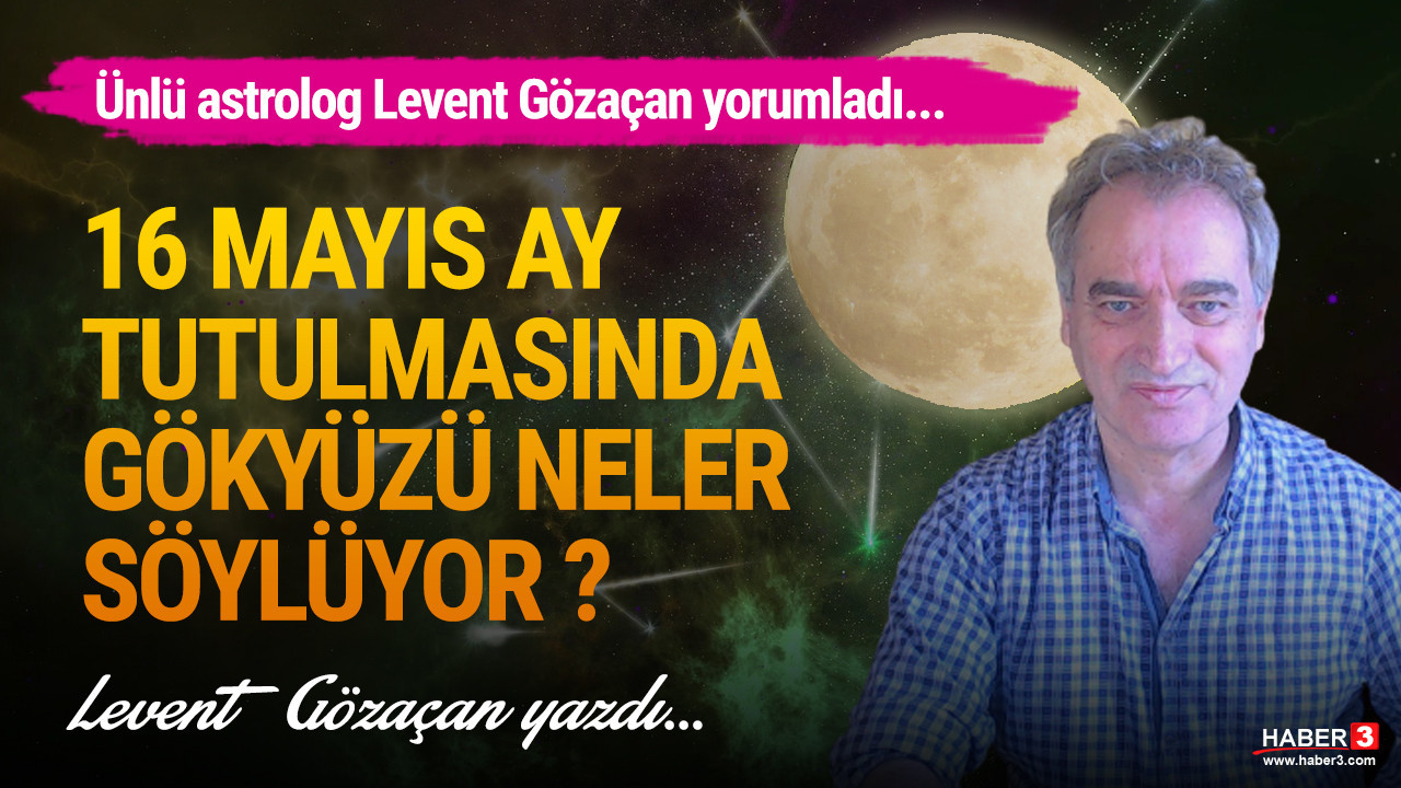 Haber3.com yazarı astrolog Levent Gözaçan 16 Mayıs haftasını yorumladı: 16 Mayıs Ay tutulmasında gökyüzü neler söylüyor ?