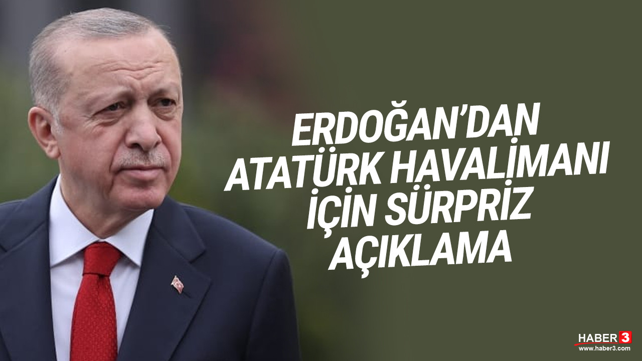 Erdoğan'dan Atatürk Havalimanı için sürpriz açıklama