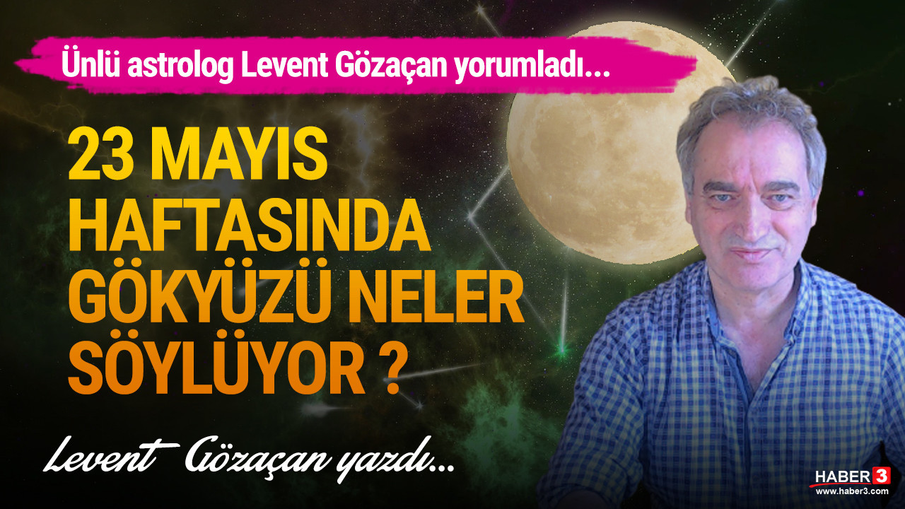 Haber3.com yazarı astrolog Levent Gözaçan 23 Mayıs haftasını yorumladı: 23 Mayıs haftasında gökyüzü neler söylüyor ?