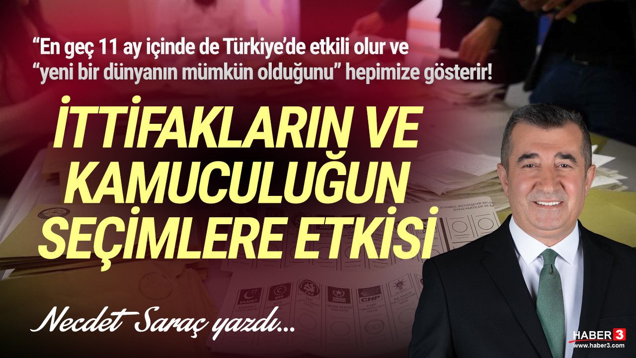Haber3.com yazarı Necdet Saraç yazdı: İttifakların ve kamuculuğun seçimlere etkisi... “En geç 11 ay içinde de Türkiye’de etkili olur ve “yeni bir dünyanın mümkün olduğunu” hepimize gösterir!