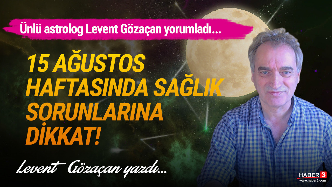 Haber3.com yazarı astrolog Levent Gözaçan yazdı: 15 Ağustos haftasında, kalp ve tansiyon sorunlarına dikkat...