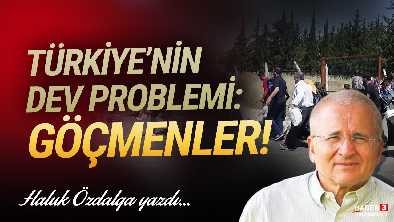 Haber3.com yazarı Haluk Özdalga yazdı: Türkiye’nin dev problemi: Göçmenler