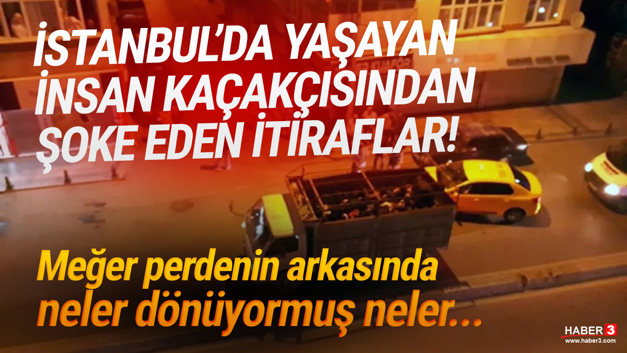 İstanbul'da yaşayan insan kaçakçısından şok itiraf!
