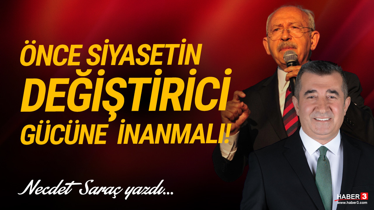 Haber3.com yazarı Necdet Saraç yazdı: Önce siyasetin değiştirici gücüne inanmalı