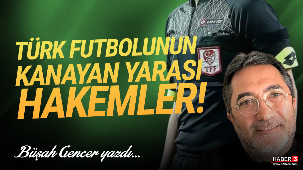 Haber3.com yazarı Büşah Gencer yazdo: Türk futbolunun kanayan yarası hakemler