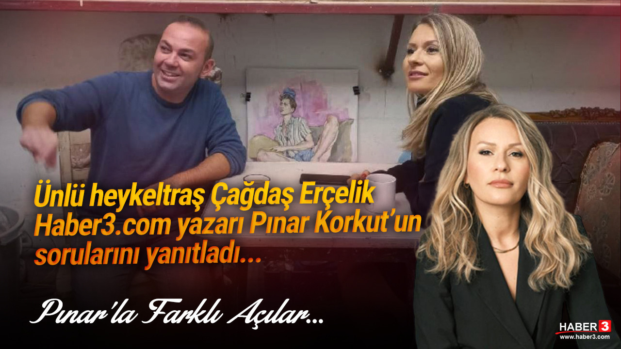 Pınar'la farklı açılar: Ünlü heykeltraş Çağdaş Erçelik Haber3.com yazarı Pınar Korkut'un sorularını yanıtladı...