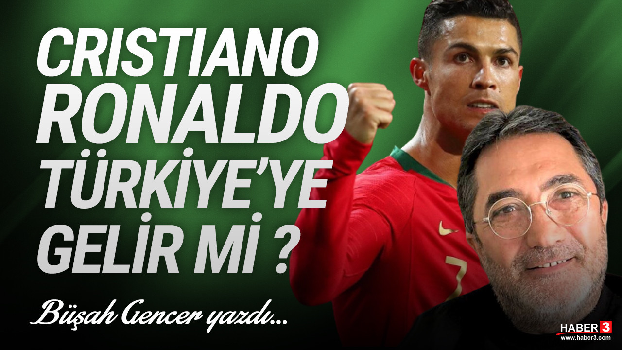 Haber3.com yazarı Büşah Gencer yazdı: Cristiano Ronaldo Türkiye'ye gelir mi!