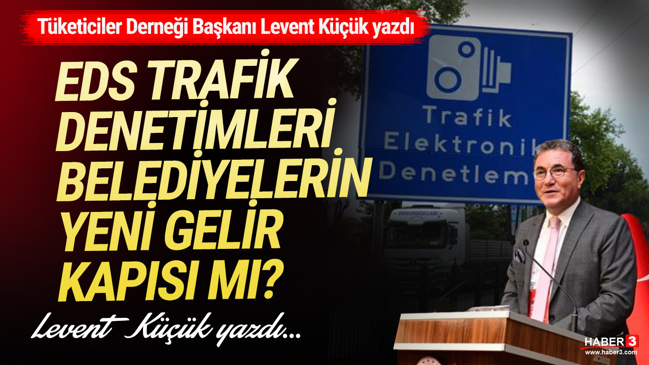 Tüketiciler Derneği (TÜDER) Genel Başkanı Levent Küçük yazdı: EDS trafik denetimleri belediyelerin yeni gelir kapısı mı ?