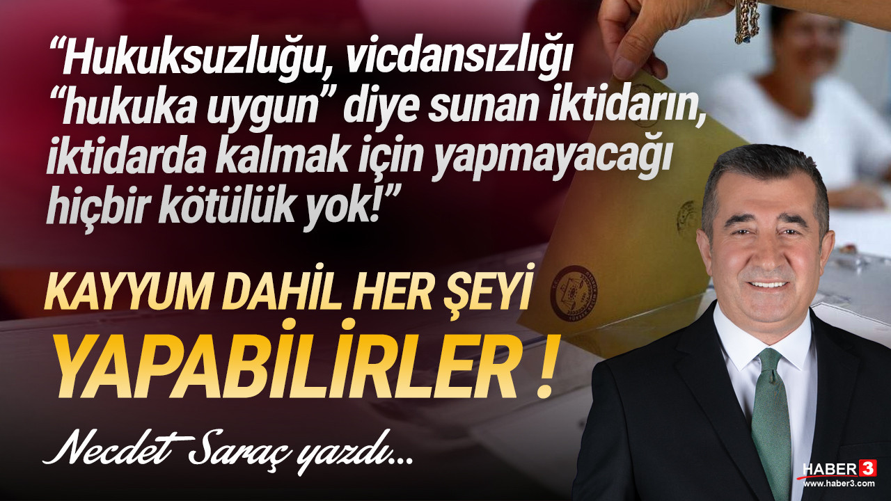 Haber3.com yazarı Necdet Saraç yazdı: “Hukuksuzluğu, vicdansızlığı “hukuka uygun” diye sunan iktidarın, iktidarda kalmak için yapmayacağı hiçbir kötülük yok!”