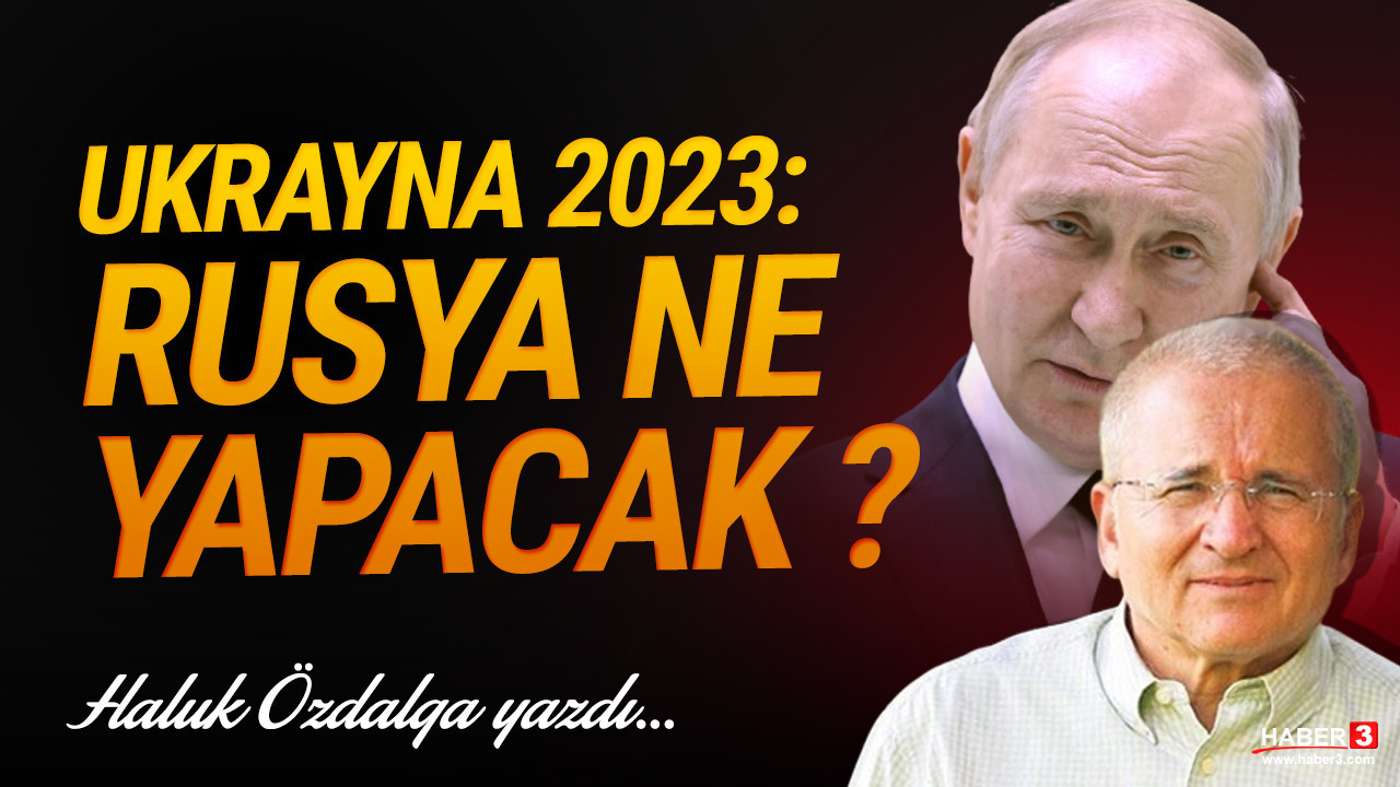 Haber3.com yazarı Haluk Özdalga yazdı: Ukrayna 2023: Rusya ne yapacak?
