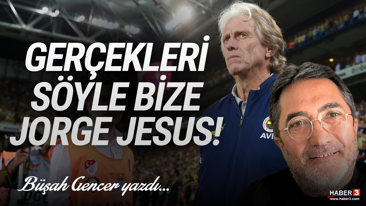 Haber3.com yazarı Büşah Gencer yazdı: Gerçekleri söyle bize Jorge Jesus