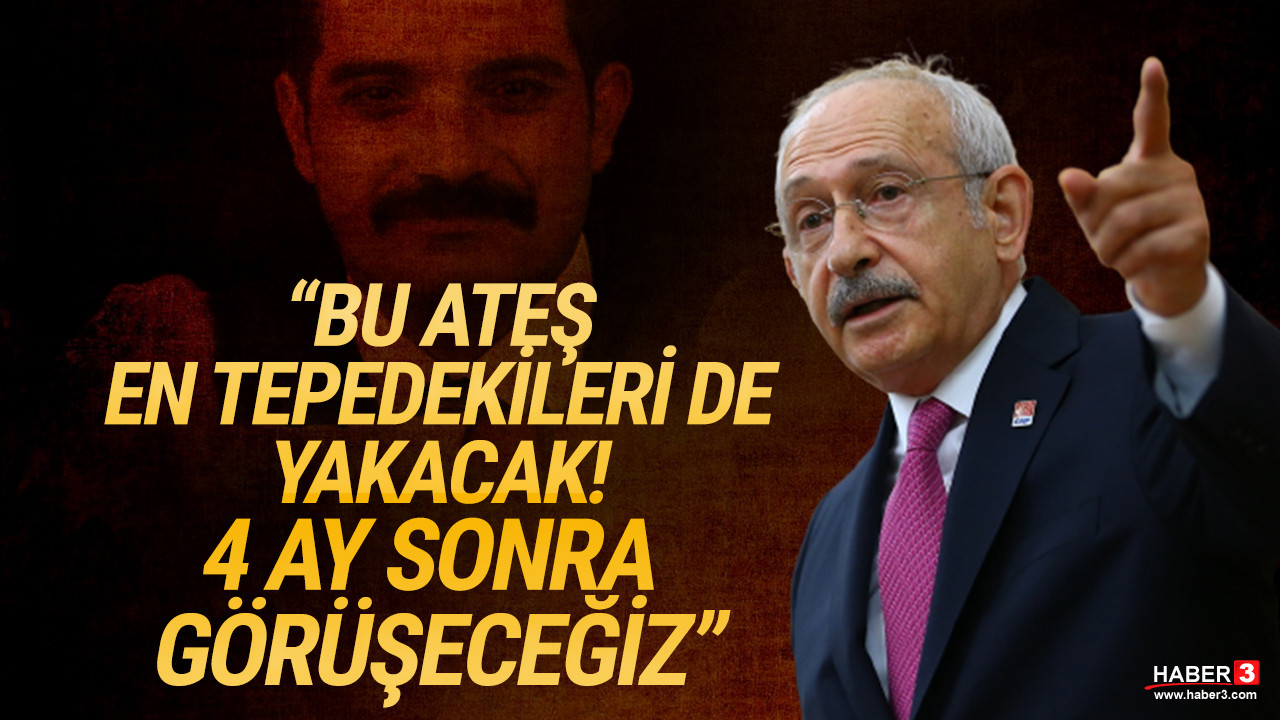 Kılıçdaroğlu: Bu ateş en tepedekileri de yakacak! 4 ay sonra görüşeceğiz
