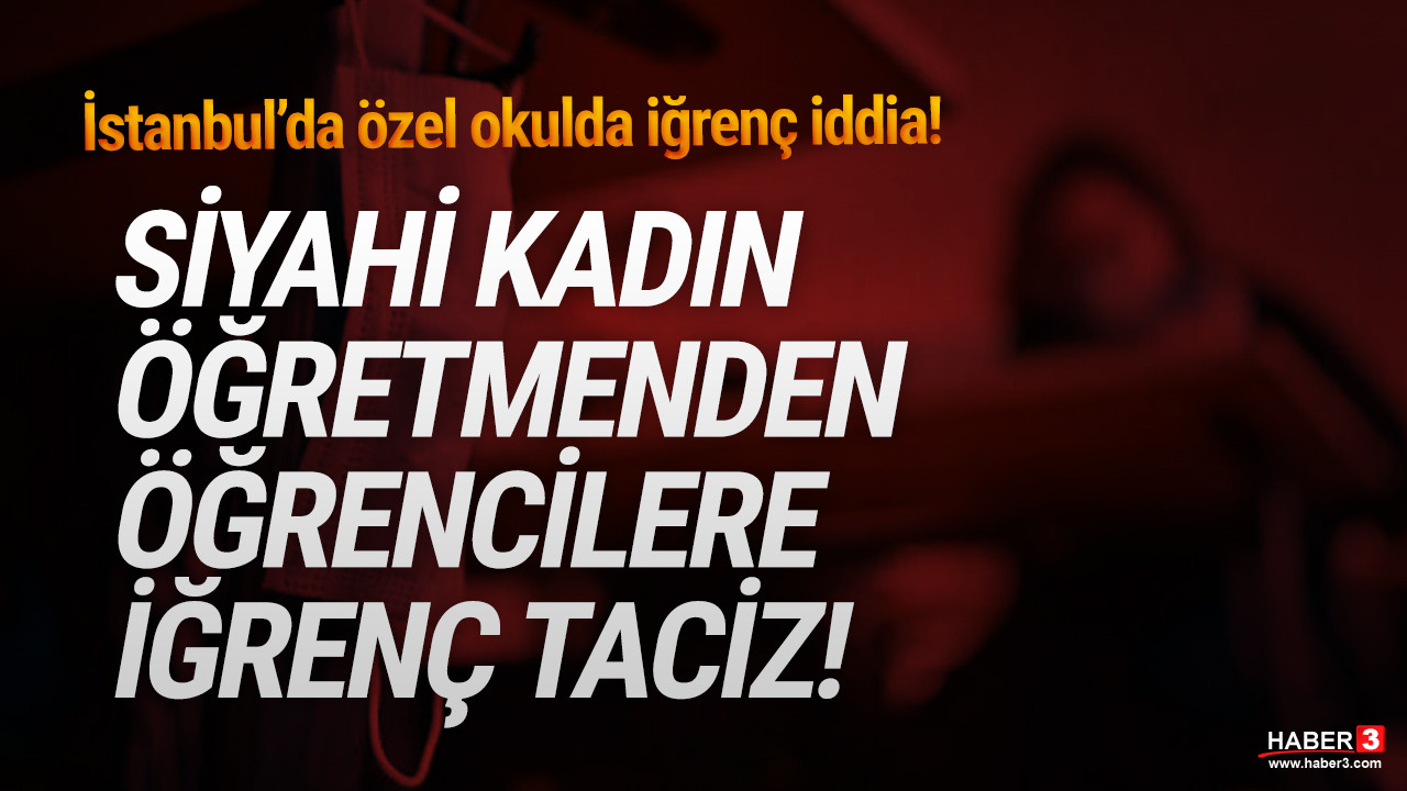 İstanbul'da özel okulda iğrenç olay: Kadın öğretmen öğrencilere cinsel istismar!