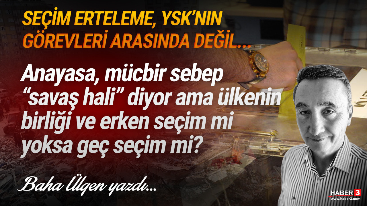 Haber3.com yazarı Baha Ülgen yazdı: Anayasa, mücbir sebep "savaş hali" diyor ama ülkenin birliği ve erken seçim mi yoksa geç seçim mi?