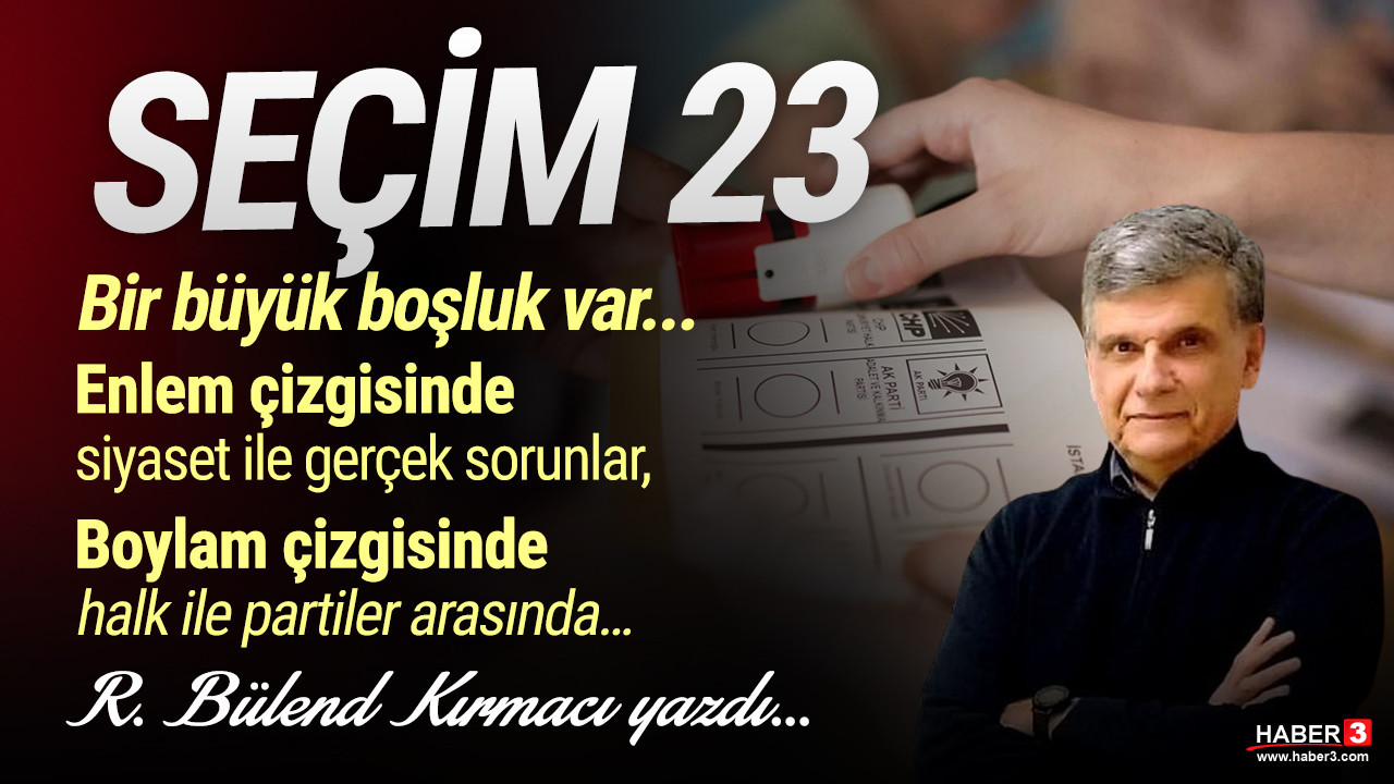 Haber3.com yazarı R. Bülend Kırmacı yazdı: Seçim '23... Bir büyük boşluk var... Enlem çizgisinde siyaset ile gerçek sorunlar, Boylam çizgisinde halk ile partiler arasında… 