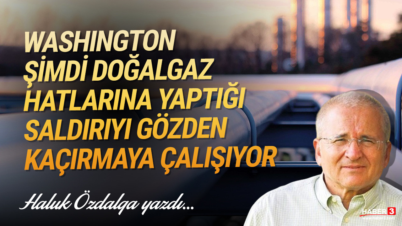 Haber3.com yazarı Haluk Özdalga yazdı: Washington şimdi doğalgaz hatlarına yaptığı saldırıyı gözden kaçırmaya çalışıyor