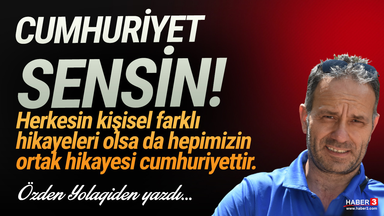 Haber3.com yazarı Özden Yolagiden yazdı: Cumhuriyet sensin