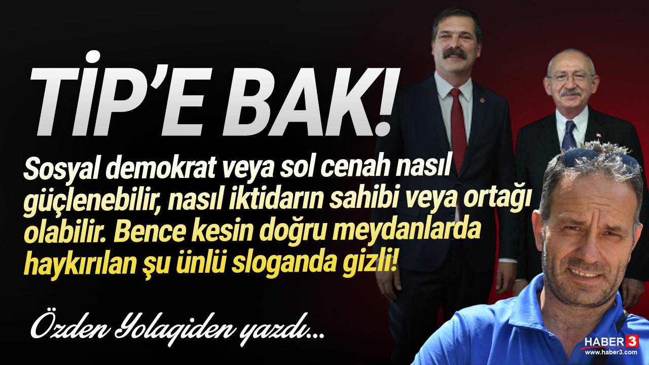 Haber3.com yazarı Özden Yolagiden yazdı: TİP'e bak!