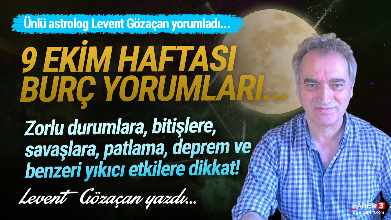 Haber3.com yazarı Levent Gözaçan yazdı: 9 Ekim haftası burç yorumları: Zorlu durumlara, bitişlere, savaşlara, patlama, deprem ve benzeri yıkıcı etkilere dikkat!
