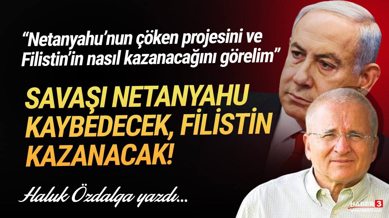 Haber3.com yazarı Haluk Özdalga yazdı: Savaşı Netanyahu kaybedecek, Filistin kazanacak