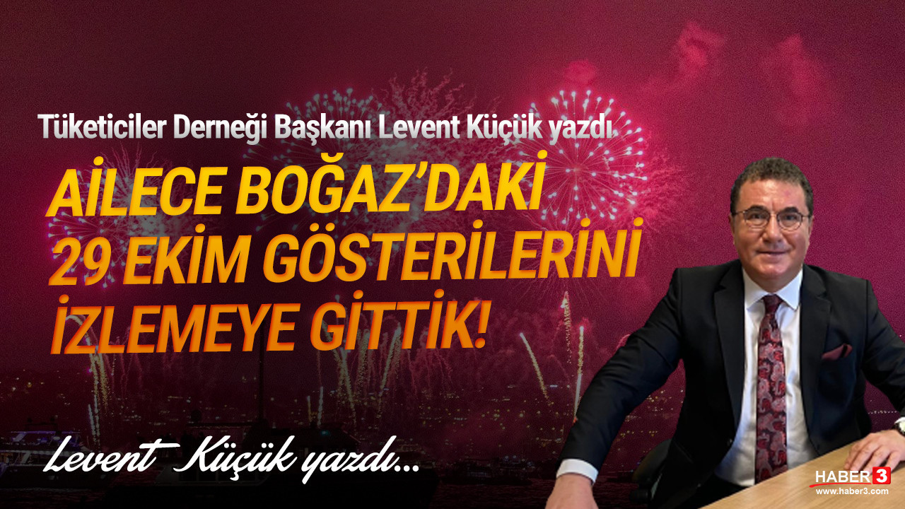 Tüketiciler Derneği (TÜDER) Genel Başkanı Levent Küçük yazdı: Ailece Boğaz’daki 29 Ekim gösterilerini izlemeye gittik