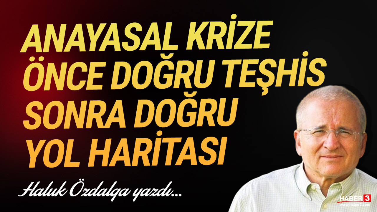 Haber3.com yazarı Haluk Özdalga yazdı: Anayasal krize önce doğru teşhis, sonra doğru yol haritası